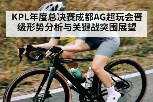 KPL年度总决赛成都AG超玩会晋级形势分析与关键战突围展望 | NG28